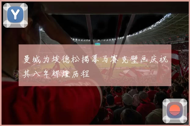 曼城为埃德松揭幕马赛克壁画庆祝其八年辉煌历程