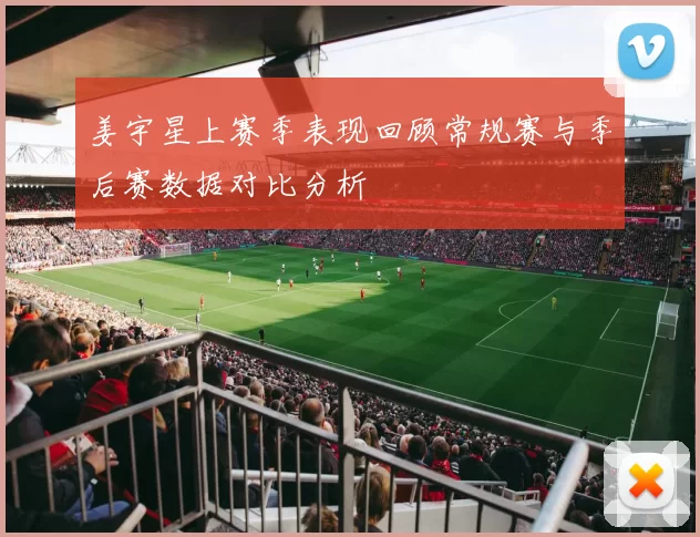 姜宇星上赛季表现回顾常规赛与季后赛数据对比分析