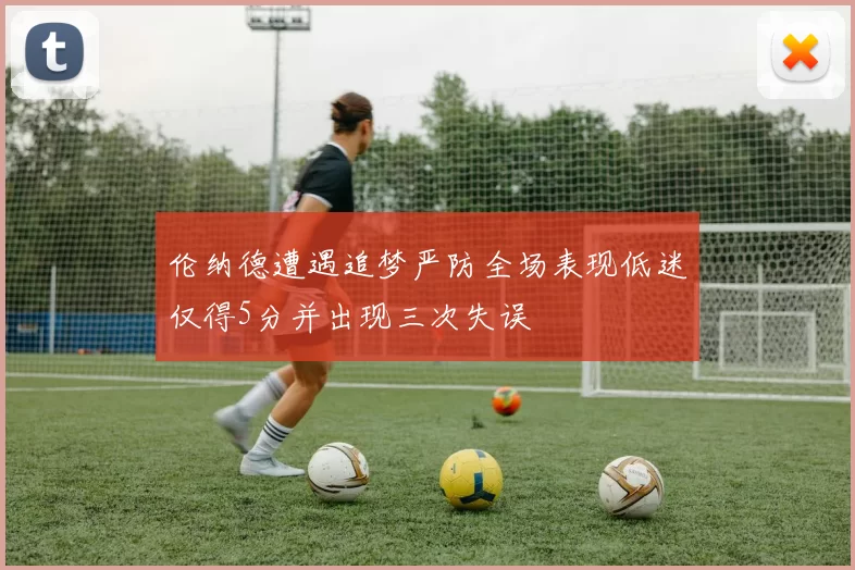 伦纳德遭遇追梦严防全场表现低迷仅得5分并出现三次失误