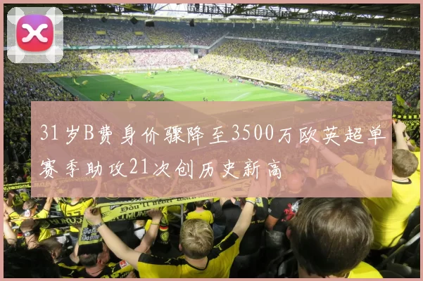 31岁B费身价骤降至3500万欧英超单赛季助攻21次创历史新高