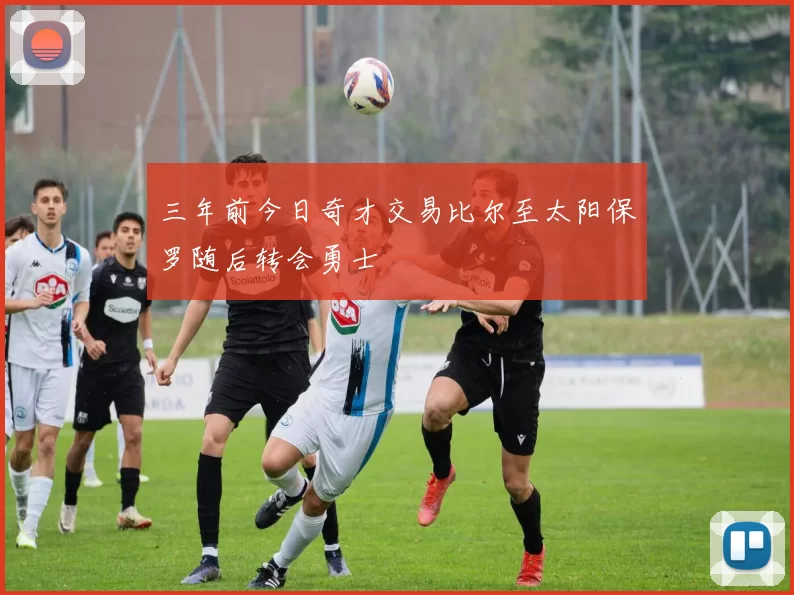 三年前今日奇才交易比尔至太阳保罗随后转会勇士