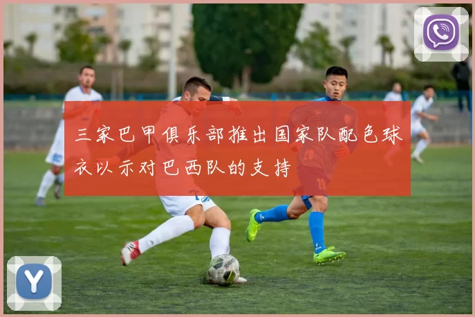 三家巴甲俱乐部推出国家队配色球衣以示对巴西队的支持