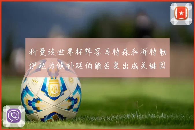 科曼谈世界杯阵容马特森和海特勒伊达为候补廷伯能否复出成关键因素